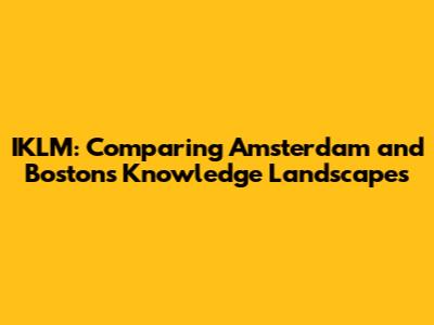 IKLM: Comparing Amsterdam and Boston's Knowledge Landscapes