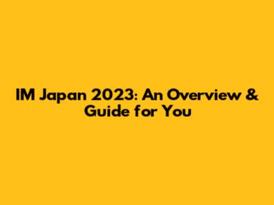 IM Japan 2023: An Overview & Guide for You
