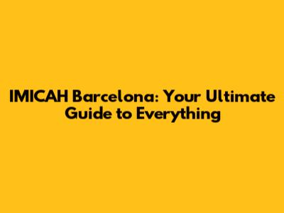 IMICAH Barcelona: Your Ultimate Guide to Everything