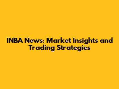 INBA News: Market Insights and Trading Strategies