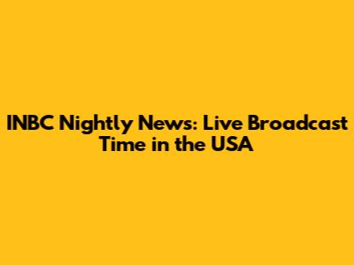 INBC Nightly News: Live Broadcast Time in the USA