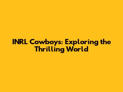 INRL Cowboys: Exploring the Thrilling World