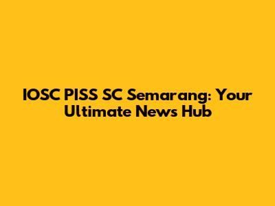 IOSC PISS SC Semarang: Your Ultimate News Hub