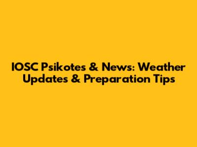 IOSC Psikotes & News: Weather Updates & Preparation Tips