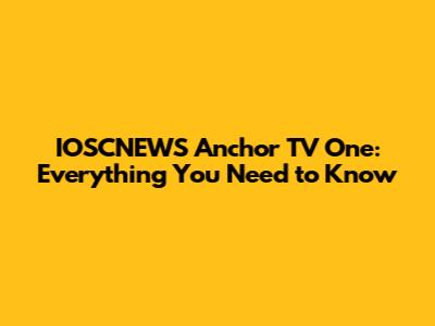 IOSCNEWS Anchor TV One: Everything You Need to Know