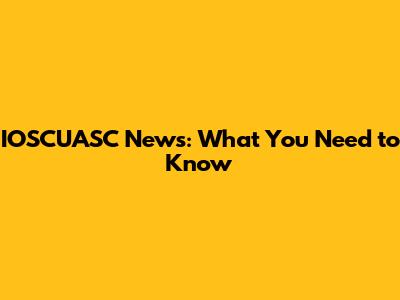 IOSCUASC News: What You Need to Know