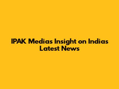 IPAK Media's Insight on India's Latest News