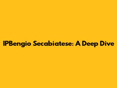 IPBengio Secabiatese: A Deep Dive
