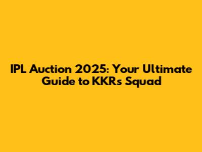 IPL Auction 2025: Your Ultimate Guide to KKR's Squad
