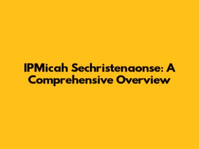 IPMicah Sechristenaonse: A Comprehensive Overview