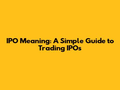 IPO Meaning: A Simple Guide to Trading IPOs