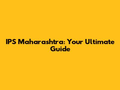 IPS Maharashtra: Your Ultimate Guide