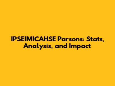 IPSEIMICAHSE Parsons: Stats, Analysis, and Impact