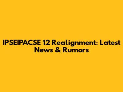 IPSEIPACSE 12 Realignment: Latest News & Rumors