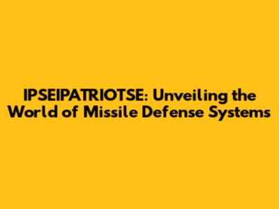 IPSEIPATRIOTSE: Unveiling the World of Missile Defense Systems