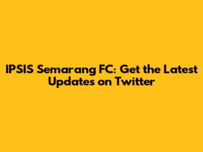IPSIS Semarang FC: Get the Latest Updates on Twitter