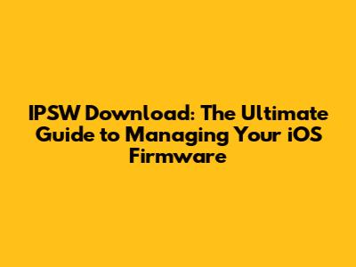 IPSW Download: The Ultimate Guide to Managing Your iOS Firmware