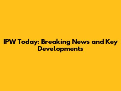 IPW Today: Breaking News and Key Developments