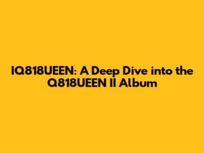 IQ818UEEN: A Deep Dive into the Q818UEEN II Album