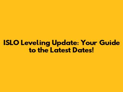 ISLO Leveling Update: Your Guide to the Latest Dates!