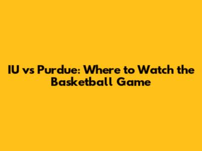 IU vs Purdue: Where to Watch the Basketball Game