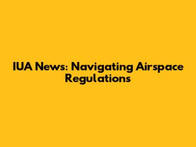 IUA News: Navigating Airspace Regulations