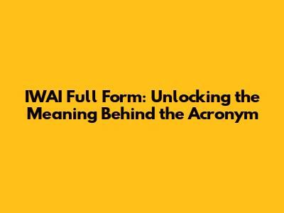 IWAI Full Form: Unlocking the Meaning Behind the Acronym