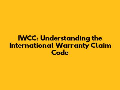 IWCC: Understanding the International Warranty Claim Code