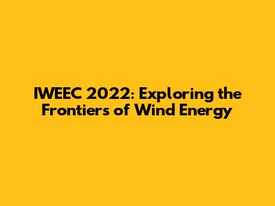 IWEEC 2022: Exploring the Frontiers of Wind Energy