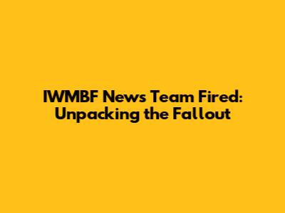 IWMBF News Team Fired: Unpacking the Fallout