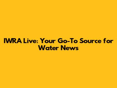 IWRA Live: Your Go-To Source for Water News