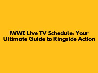 IWWE Live TV Schedule: Your Ultimate Guide to Ringside Action
