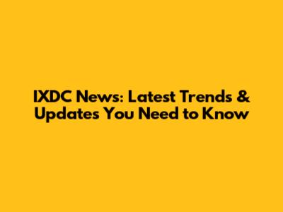 IXDC News: Latest Trends & Updates You Need to Know