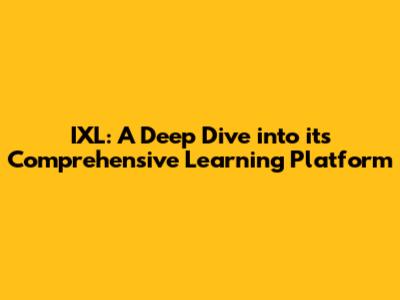 IXL: A Deep Dive into its Comprehensive Learning Platform