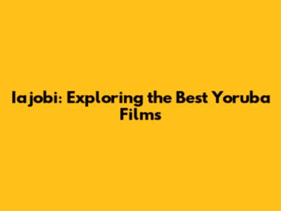Iajobi: Exploring the Best Yoruba Films