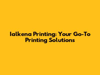 Ialkena Printing: Your Go-To Printing Solutions
