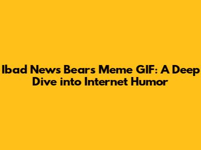 Ibad News Bears Meme GIF: A Deep Dive into Internet Humor