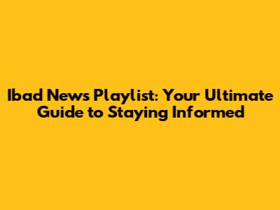 Ibad News Playlist: Your Ultimate Guide to Staying Informed