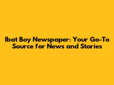 Ibat Boy Newspaper: Your Go-To Source for News and Stories