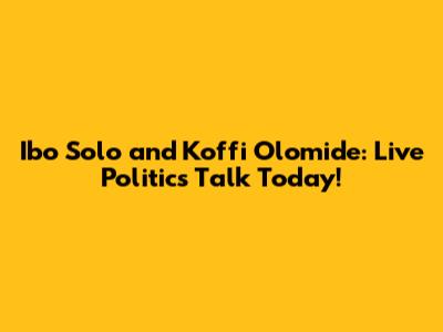 Ibo Solo and Koffi Olomide: Live Politics Talk Today!
