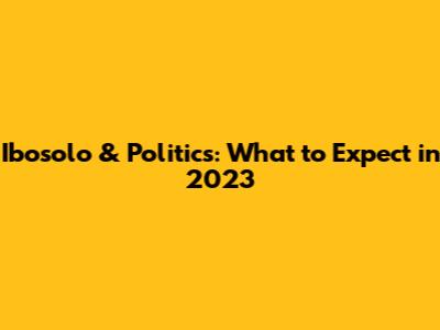 Ibosolo & Politics: What to Expect in 2023