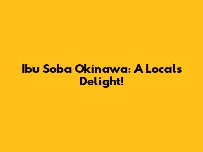 Ibu Soba Okinawa: A Local's Delight!