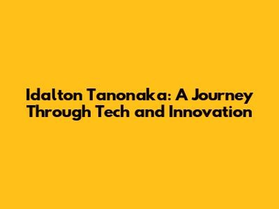 Idalton Tanonaka: A Journey Through Tech and Innovation