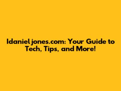 Idanieljones.com: Your Guide to Tech, Tips, and More!
