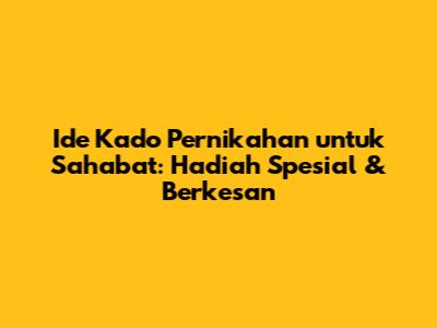 Ide Kado Pernikahan untuk Sahabat: Hadiah Spesial & Berkesan