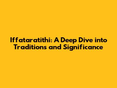Iffataratithi: A Deep Dive into Traditions and Significance