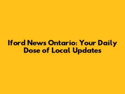 Iford News Ontario: Your Daily Dose of Local Updates