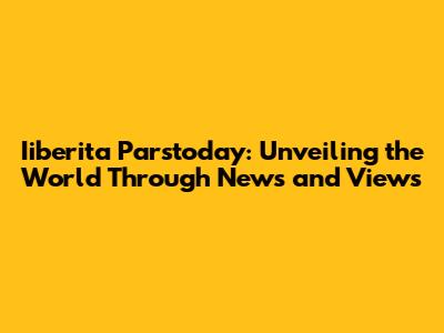 Iiberita Parstoday: Unveiling the World Through News and Views