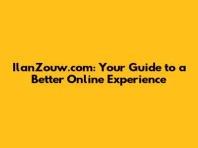 IlanZouw.com: Your Guide to a Better Online Experience
