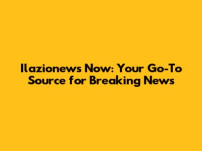 Ilazionews Now: Your Go-To Source for Breaking News